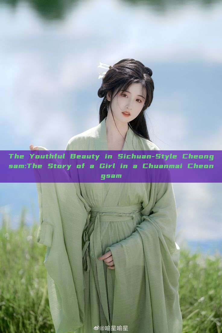 The Youthful Beauty in Sichuan-Style Cheongsam:The Story of a Girl in a Chuanmai Cheongsam The Youthful Beauty in Sichuan-Style Cheongsam:The Story of a Girl in a Chuanmai Cheongsam