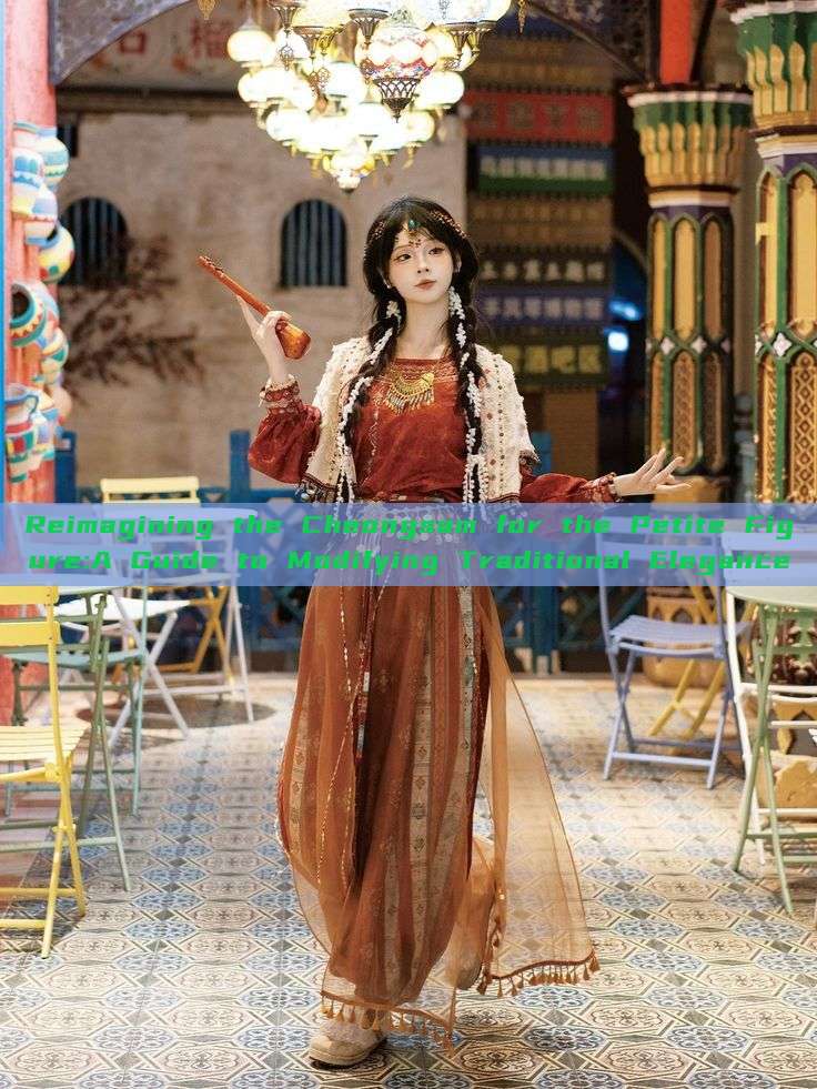 Reimagining the Cheongsam for the Petite Figure:A Guide to Modifying Traditional Elegance Reimagining the Cheongsam for the Petite Figure:A Guide to Modifying Traditional Elegance