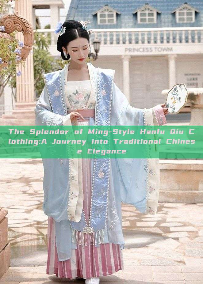 The Splendor of Ming-Style Hanfu Qiu Clothing:A Journey into Traditional Chinese Elegance