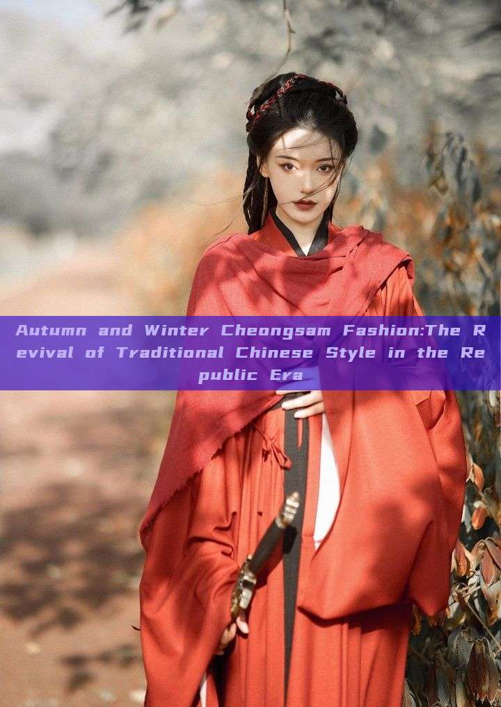 Autumn and Winter Cheongsam Fashion:The Revival of Traditional Chinese Style in the Republic Era Autumn and Winter Cheongsam Fashion:The Revival of Traditional Chinese Style in the Republic Era