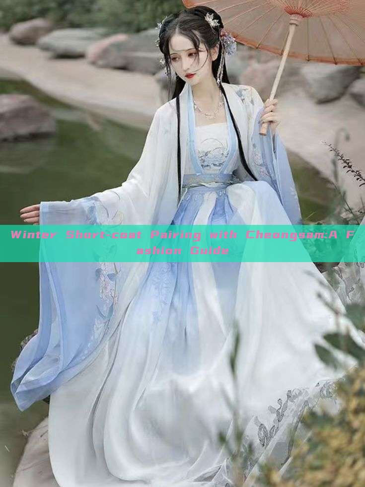 Winter Short-coat Pairing with Cheongsam:A Fashion Guide