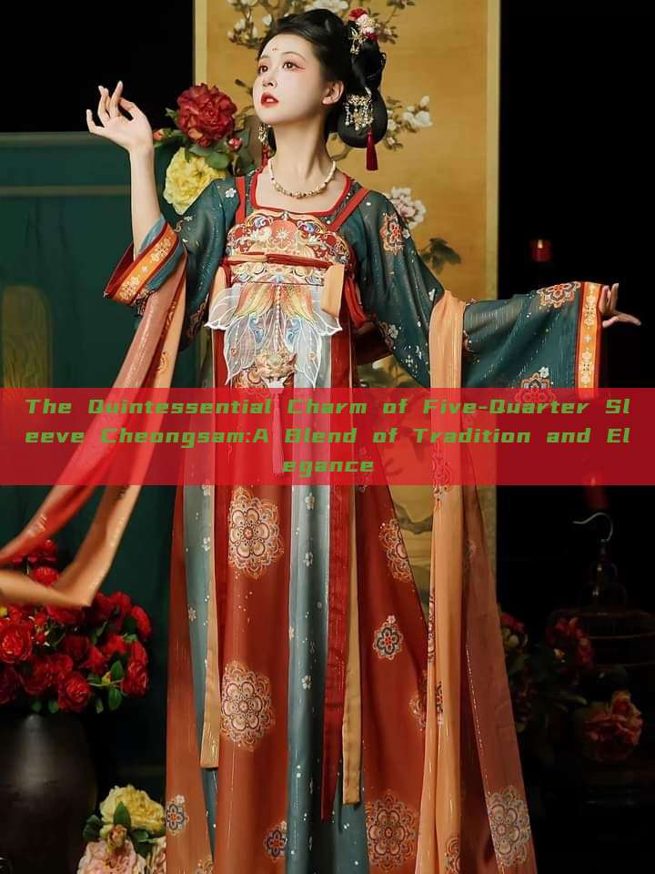 The Quintessential Charm of Five-Quarter Sleeve Cheongsam:A Blend of Tradition and Elegance The Quintessential Charm of Five-Quarter Sleeve Cheongsam:A Blend of Tradition and Elegance