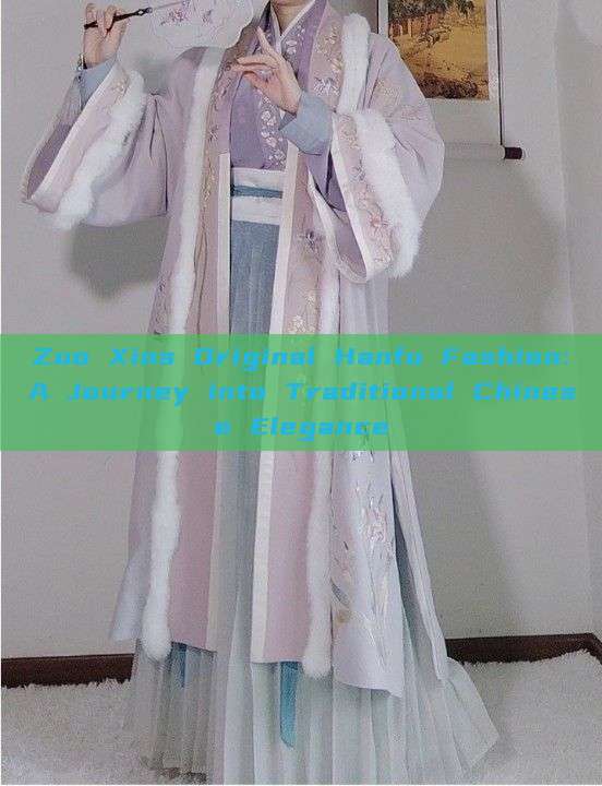 Zuo Xins Original Hanfu Fashion:A Journey into Traditional Chinese Elegance Zuo Xins Original Hanfu Fashion:A Journey into Traditional Chinese Elegance