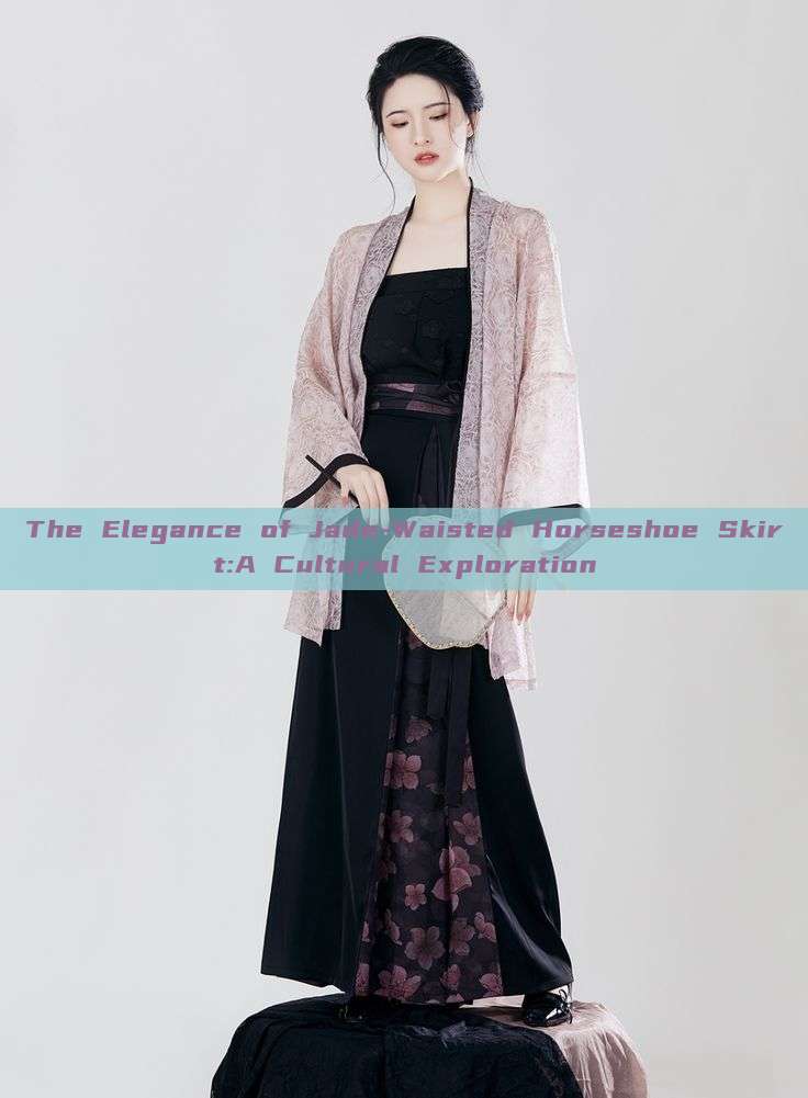 The Elegance of Jade-Waisted Horseshoe Skirt:A Cultural Exploration The Elegance of Jade-Waisted Horseshoe Skirt:A Cultural Exploration
