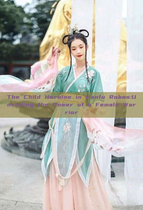 The Child Heroine in Hanfu Robes:Unveiling the Power of a Female Warrior The Child Heroine in Hanfu Robes:Unveiling the Power of a Female Warrior