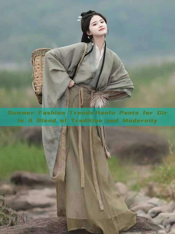 Summer Fashion Trends:Hanfu Pants for Girls A Blend of Tradition and Modernity Summer Fashion Trends:Hanfu Pants for Girls A Blend of Tradition and Modernity