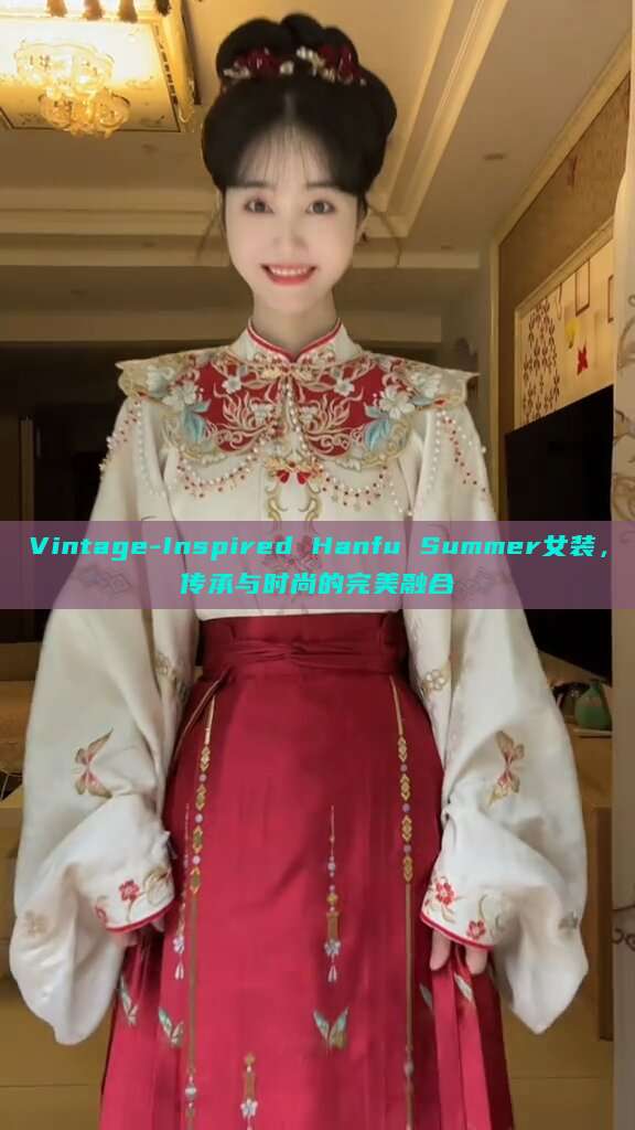 Vintage-Inspired Hanfu Summer女装,传承与时尚的完美融合 Vintage-Inspired Hanfu Summer女装,传承与时尚的完美融合