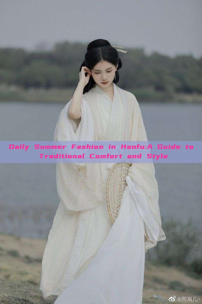 Daily Summer Fashion in Hanfu:A Guide to Traditional Comfort and Style