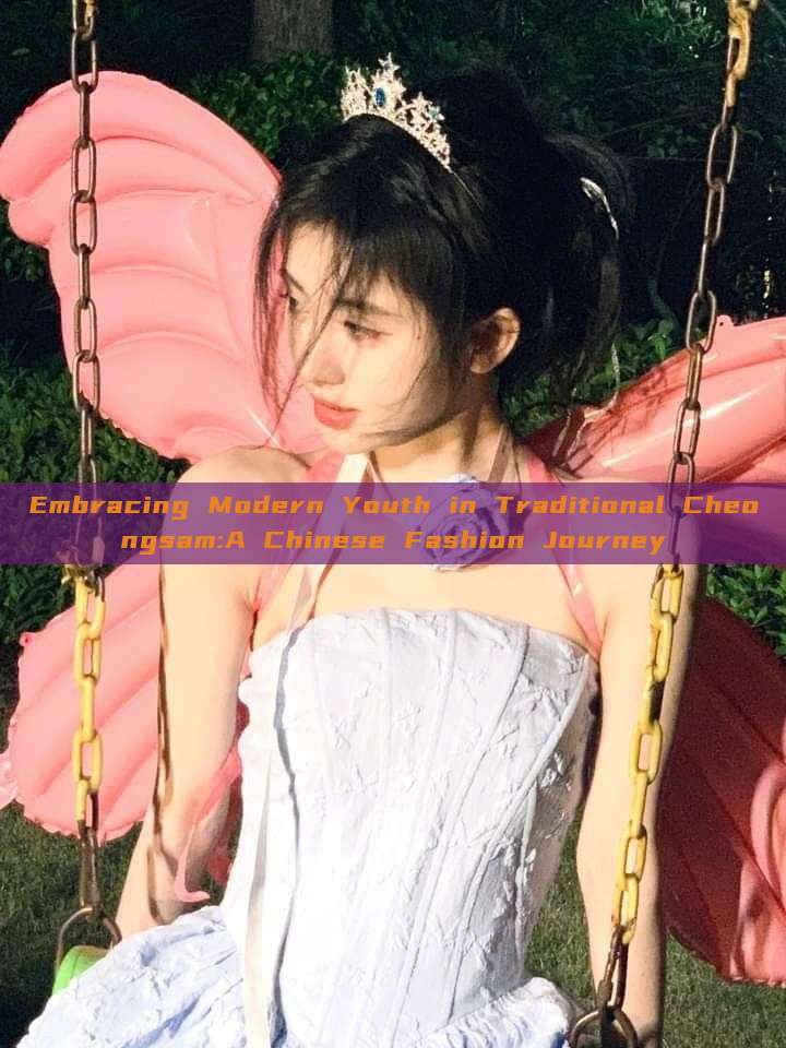 Embracing Modern Youth in Traditional Cheongsam:A Chinese Fashion Journey Embracing Modern Youth in Traditional Cheongsam:A Chinese Fashion Journey