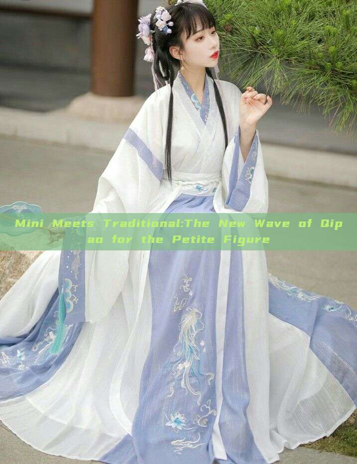 Mini Meets Traditional:The New Wave of Qipao for the Petite Figure Mini Meets Traditional:The New Wave of Qipao for the Petite Figure