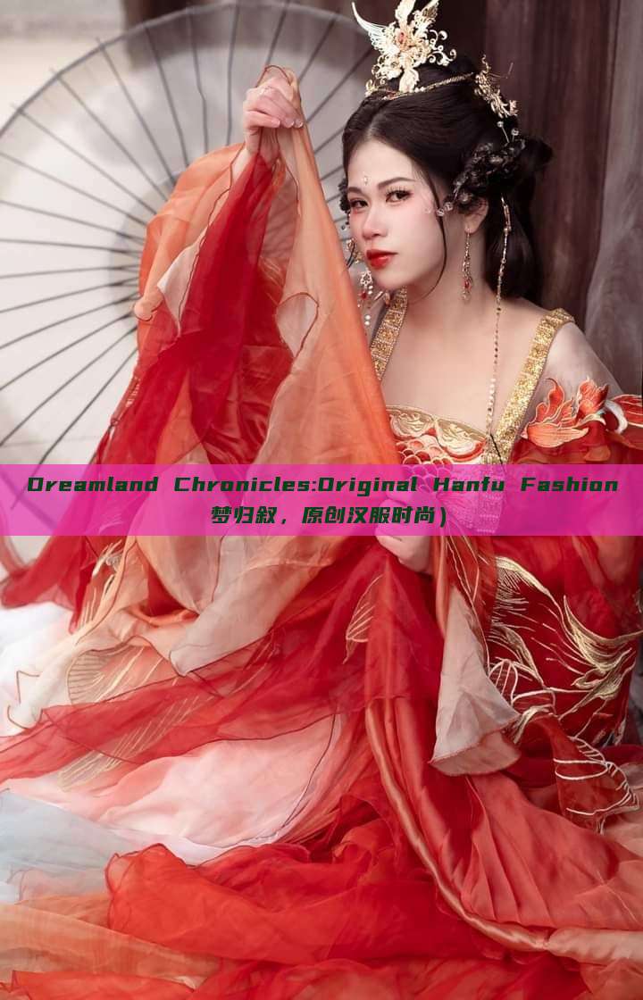 Dreamland Chronicles:Original Hanfu Fashion 梦归叙,原创汉服时尚) Dreamland Chronicles:Original Hanfu Fashion 梦归叙,原创汉服时尚)