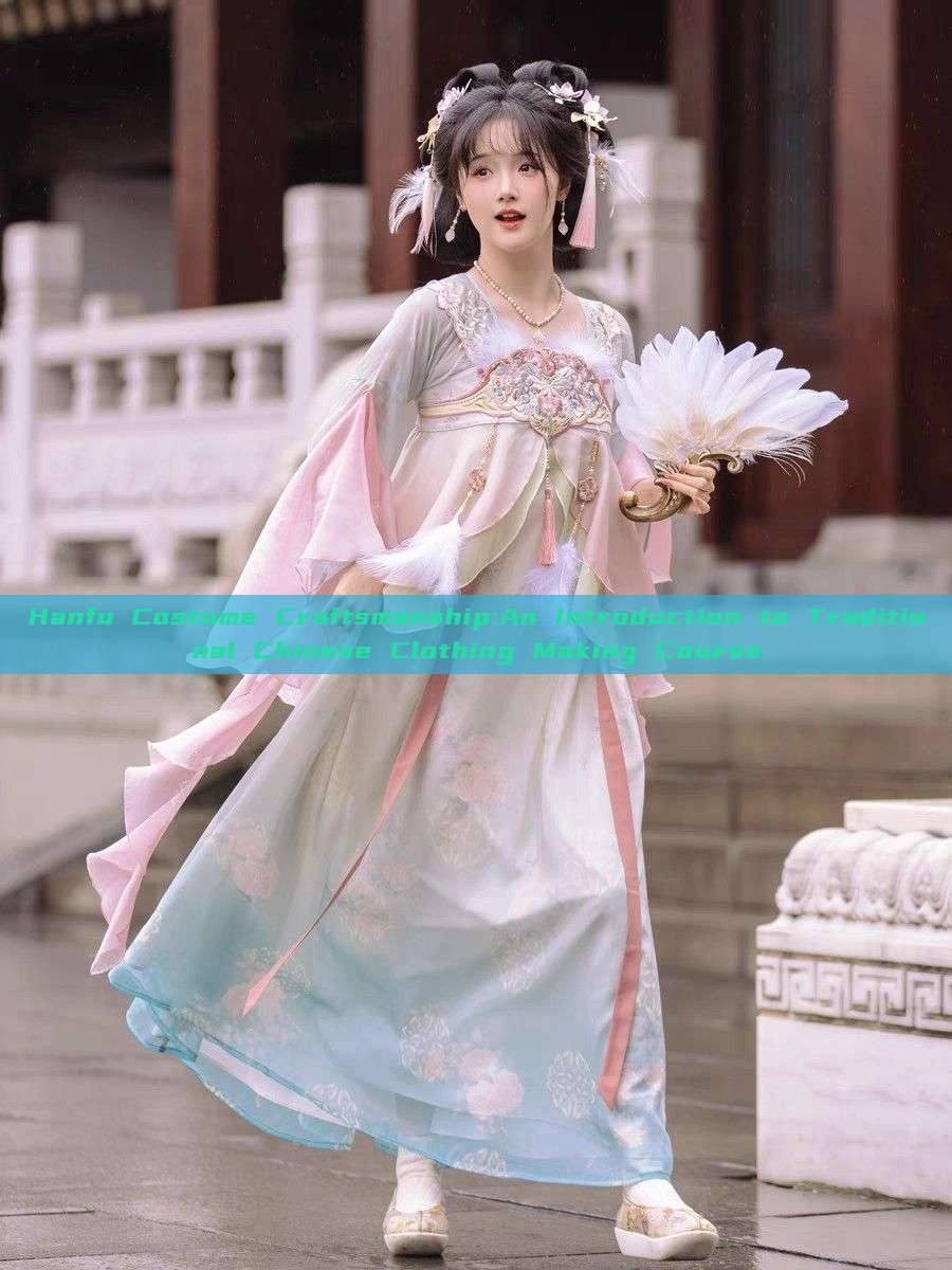 Hanfu Costume Craftsmanship:An Introduction to Traditional Chinese Clothing Making Course Hanfu Costume Craftsmanship:An Introduction to Traditional Chinese Clothing Making Course