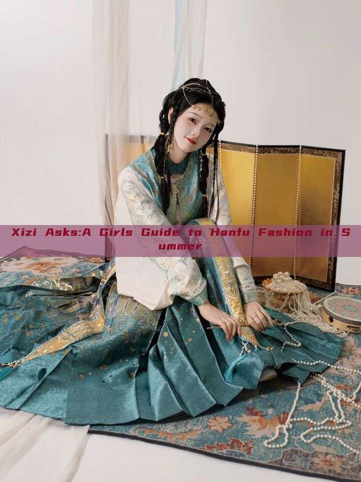 Xizi Asks:A Girls Guide to Hanfu Fashion in Summer Xizi Asks:A Girls Guide to Hanfu Fashion in Summer
