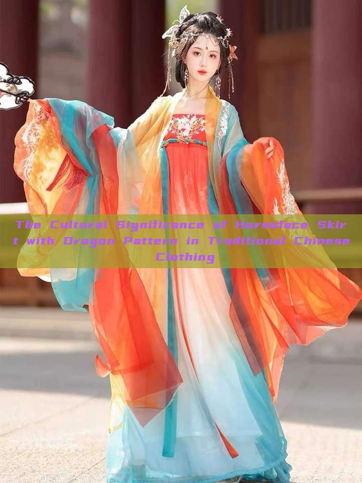 The Cultural Significance of Horseface Skirt with Dragon Pattern in Traditional Chinese Clothing