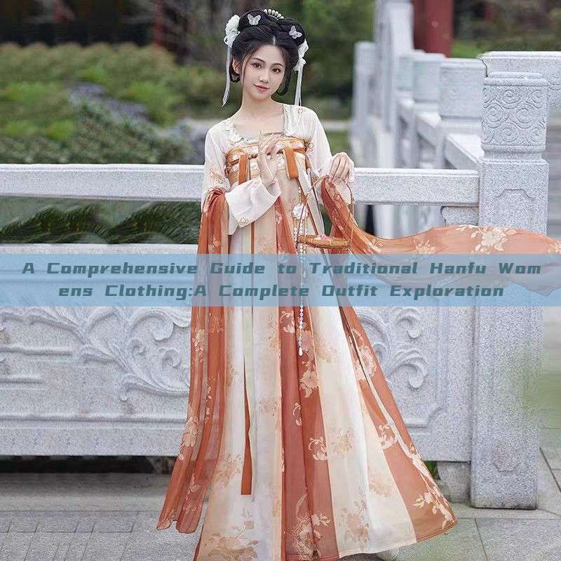 A Comprehensive Guide to Traditional Hanfu Womens Clothing:A Complete Outfit Exploration A Comprehensive Guide to Traditional Hanfu Womens Clothing:A Complete Outfit Exploration
