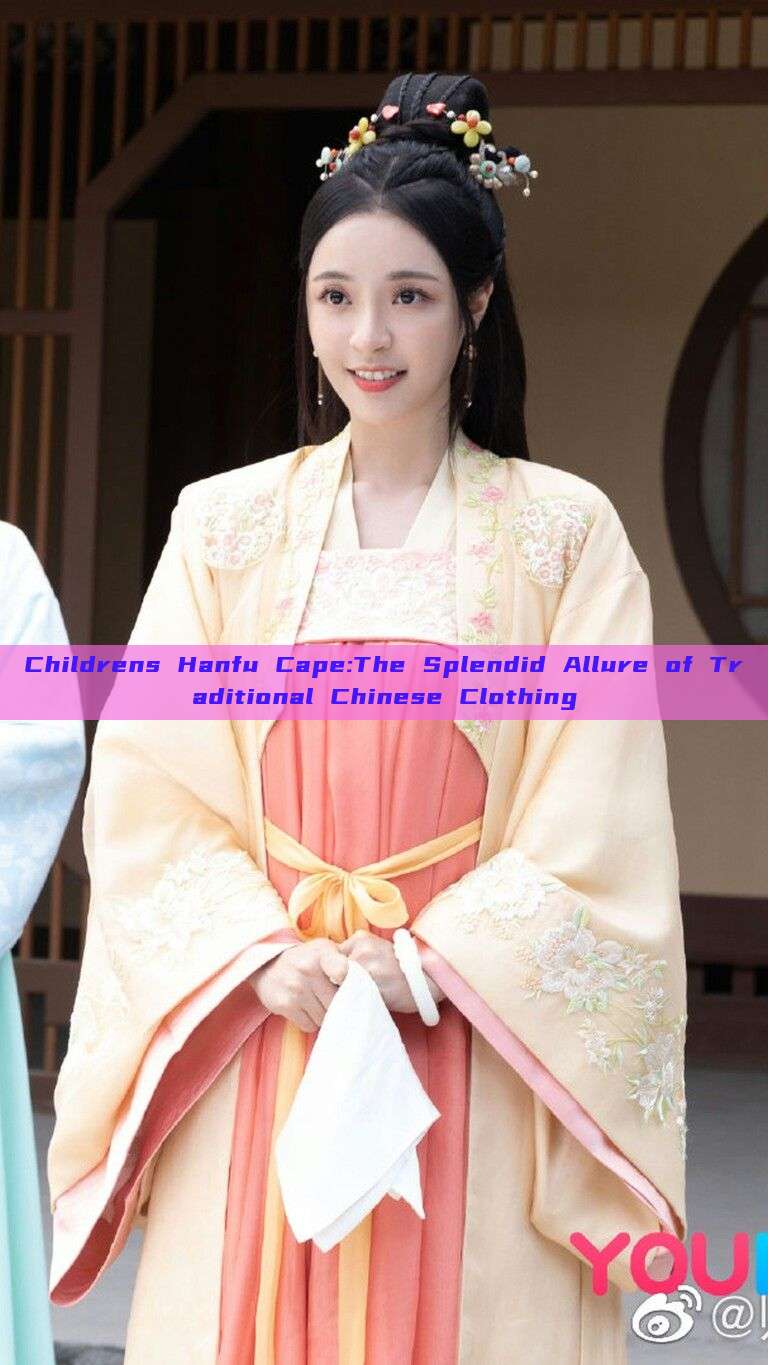 Childrens Hanfu Cape:The Splendid Allure of Traditional Chinese Clothing Childrens Hanfu Cape:The Splendid Allure of Traditional Chinese Clothing