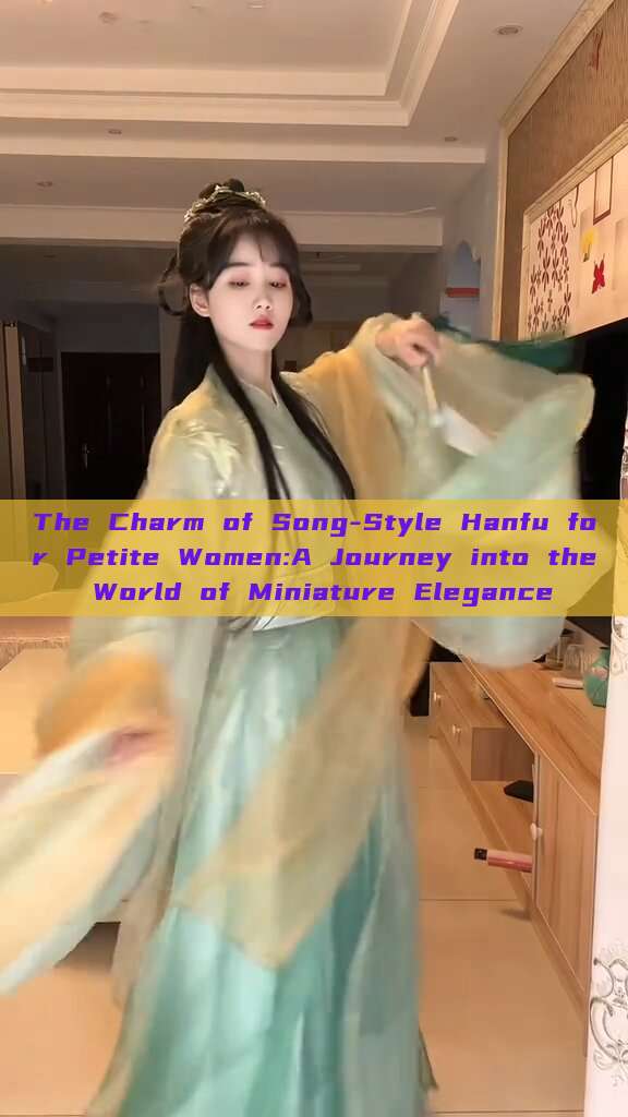 The Charm of Song-Style Hanfu for Petite Women:A Journey into the World of Miniature Elegance The Charm of Song-Style Hanfu for Petite Women:A Journey into the World of Miniature Elegance
