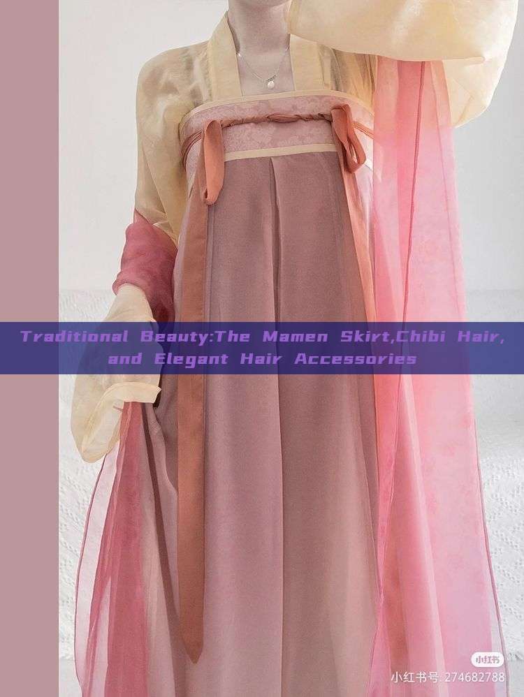 Traditional Beauty:The Mamen Skirt,Chibi Hair,and Elegant Hair Accessories Traditional Beauty:The Mamen Skirt,Chibi Hair,and Elegant Hair Accessories