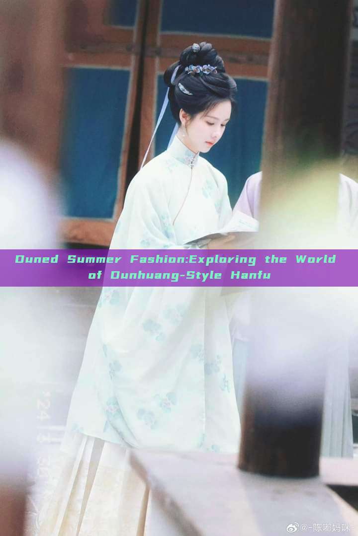 Duned Summer Fashion:Exploring the World of Dunhuang-Style Hanfu Duned Summer Fashion:Exploring the World of Dunhuang-Style Hanfu