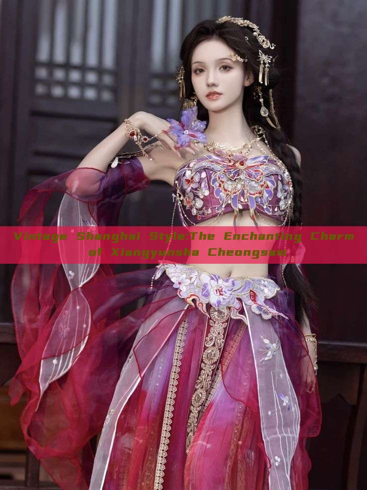 Vintage Shanghai Style:The Enchanting Charm of Xiangyunsha Cheongsam Vintage Shanghai Style:The Enchanting Charm of Xiangyunsha Cheongsam