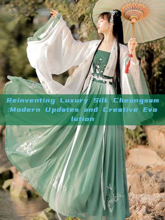 Reinventing Luxury Silk Cheongsam:Modern Updates and Creative Evolution Reinventing Luxury Silk Cheongsam:Modern Updates and Creative Evolution