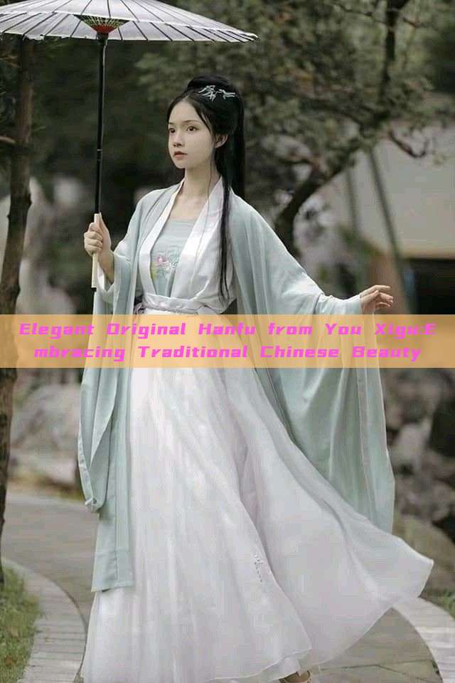 Elegant Original Hanfu from You Xigu:Embracing Traditional Chinese Beauty Elegant Original Hanfu from You Xigu:Embracing Traditional Chinese Beauty