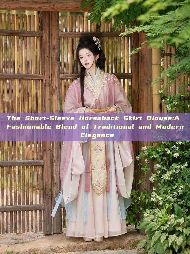 The Short-Sleeve Horseback Skirt Blouse:A Fashionable Blend of Traditional and Modern Elegance The Short-Sleeve Horseback Skirt Blouse:A Fashionable Blend of Traditional and Modern Elegance