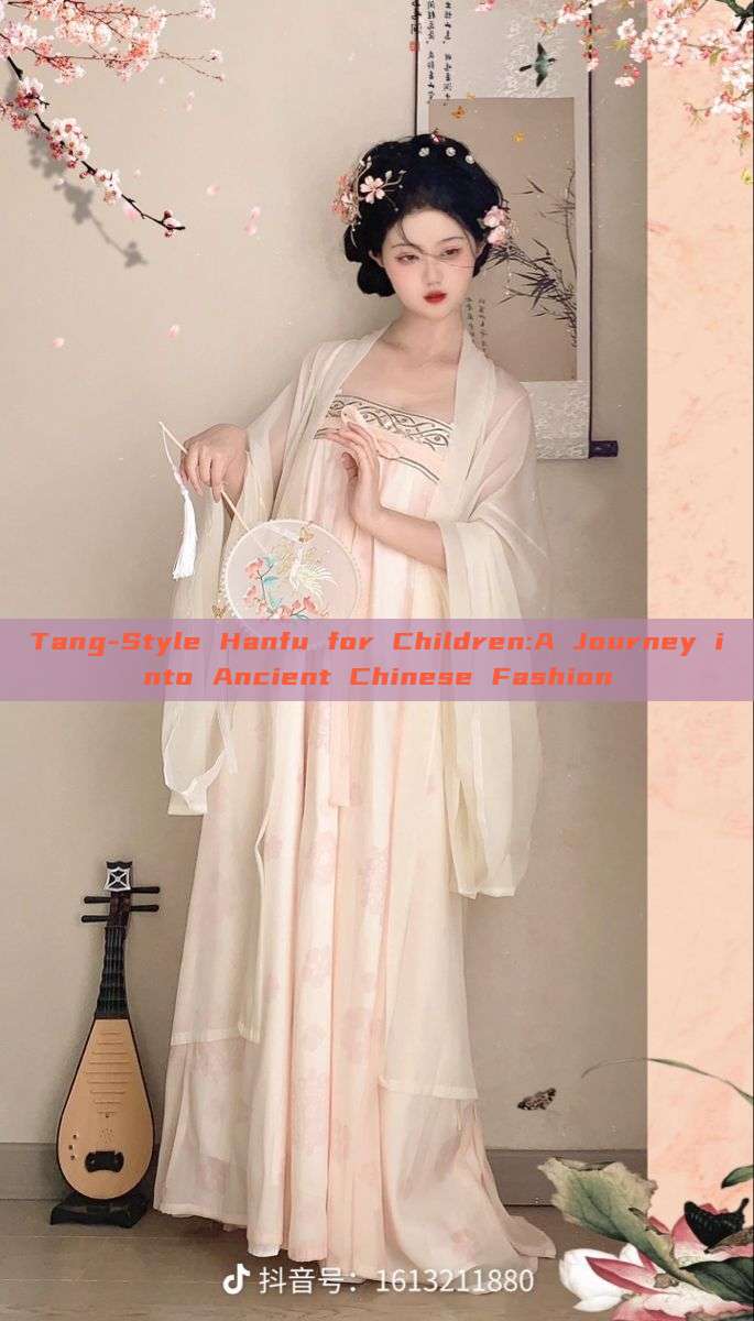 Tang-Style Hanfu for Children:A Journey into Ancient Chinese Fashion Tang-Style Hanfu for Children:A Journey into Ancient Chinese Fashion