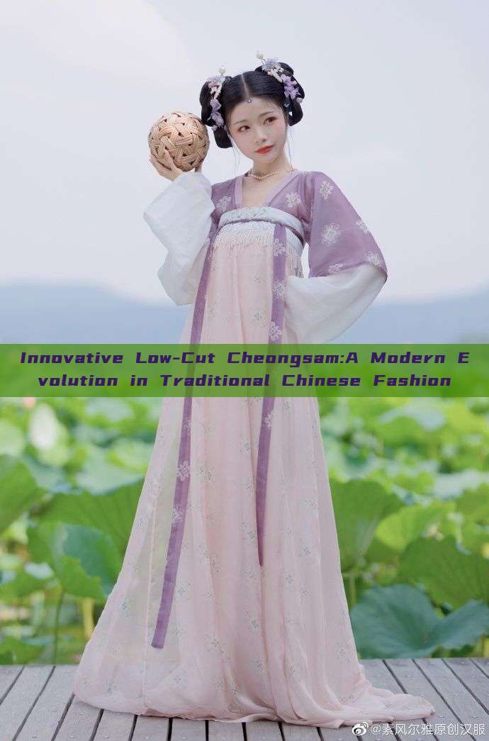 Innovative Low-Cut Cheongsam:A Modern Evolution in Traditional Chinese Fashion Innovative Low-Cut Cheongsam:A Modern Evolution in Traditional Chinese Fashion