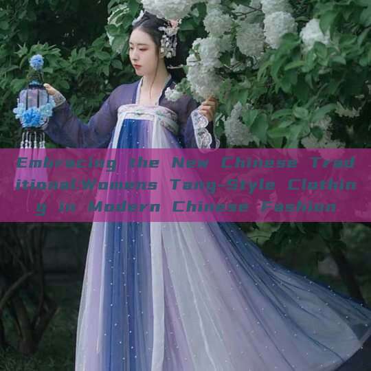 Embracing the New Chinese Traditional:Womens Tang-Style Clothing in Modern Chinese Fashion Embracing the New Chinese Traditional:Womens Tang-Style Clothing in Modern Chinese Fashion