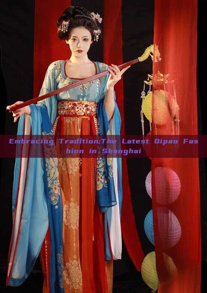 Embracing Tradition:The Latest Qipao Fashion in Shanghai Embracing Tradition:The Latest Qipao Fashion in Shanghai