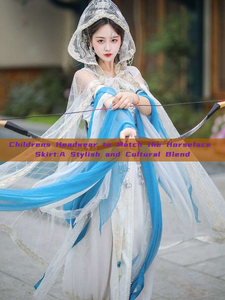 Childrens Headwear to Match the Horseface Skirt:A Stylish and Cultural Blend Childrens Headwear to Match the Horseface Skirt:A Stylish and Cultural Blend