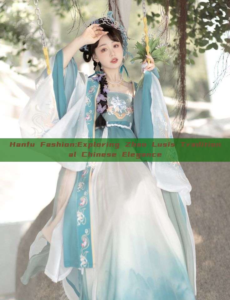 Hanfu Fashion:Exploring Zhao Lusis Traditional Chinese Elegance Hanfu Fashion:Exploring Zhao Lusis Traditional Chinese Elegance