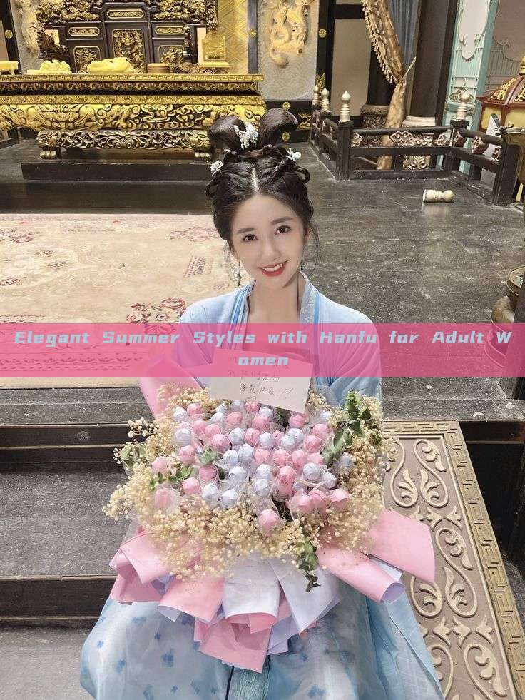 Elegant Summer Styles with Hanfu for Adult Women Elegant Summer Styles with Hanfu for Adult Women