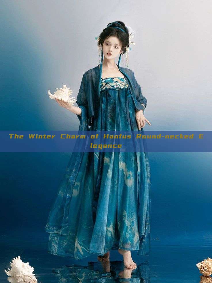 The Winter Charm of Hanfus Round-necked Elegance The Winter Charm of Hanfus Round-necked Elegance