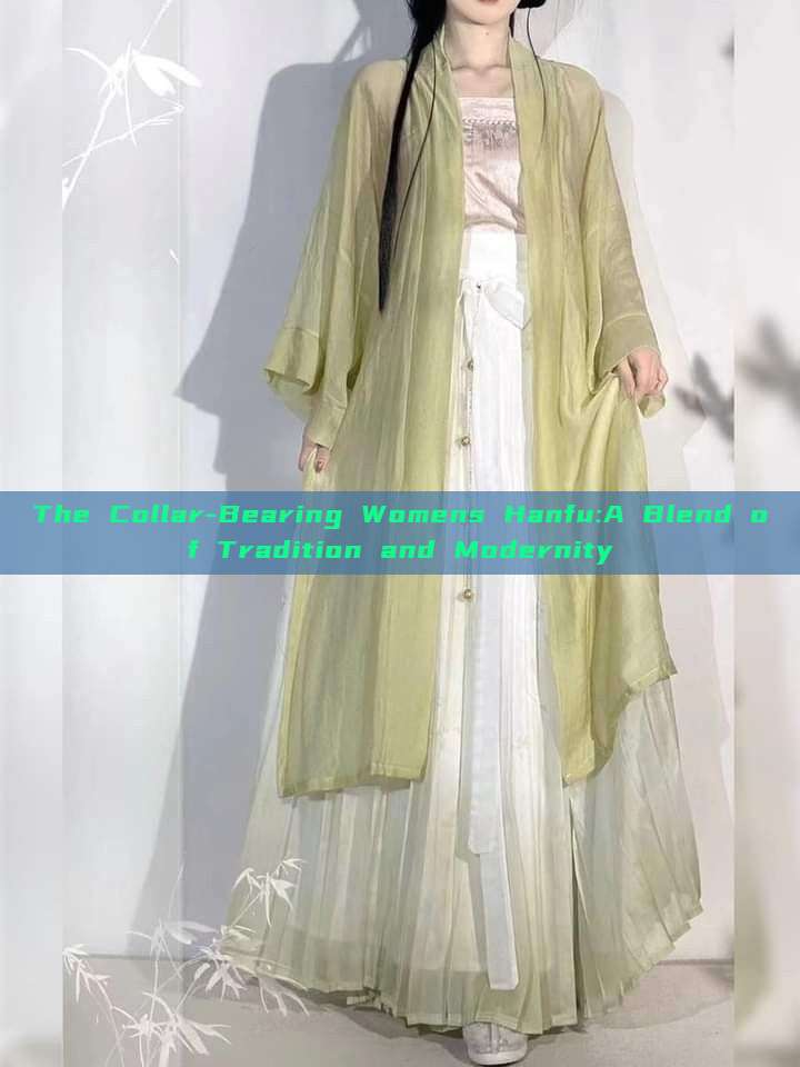 The Collar-Bearing Womens Hanfu:A Blend of Tradition and Modernity The Collar-Bearing Womens Hanfu:A Blend of Tradition and Modernity