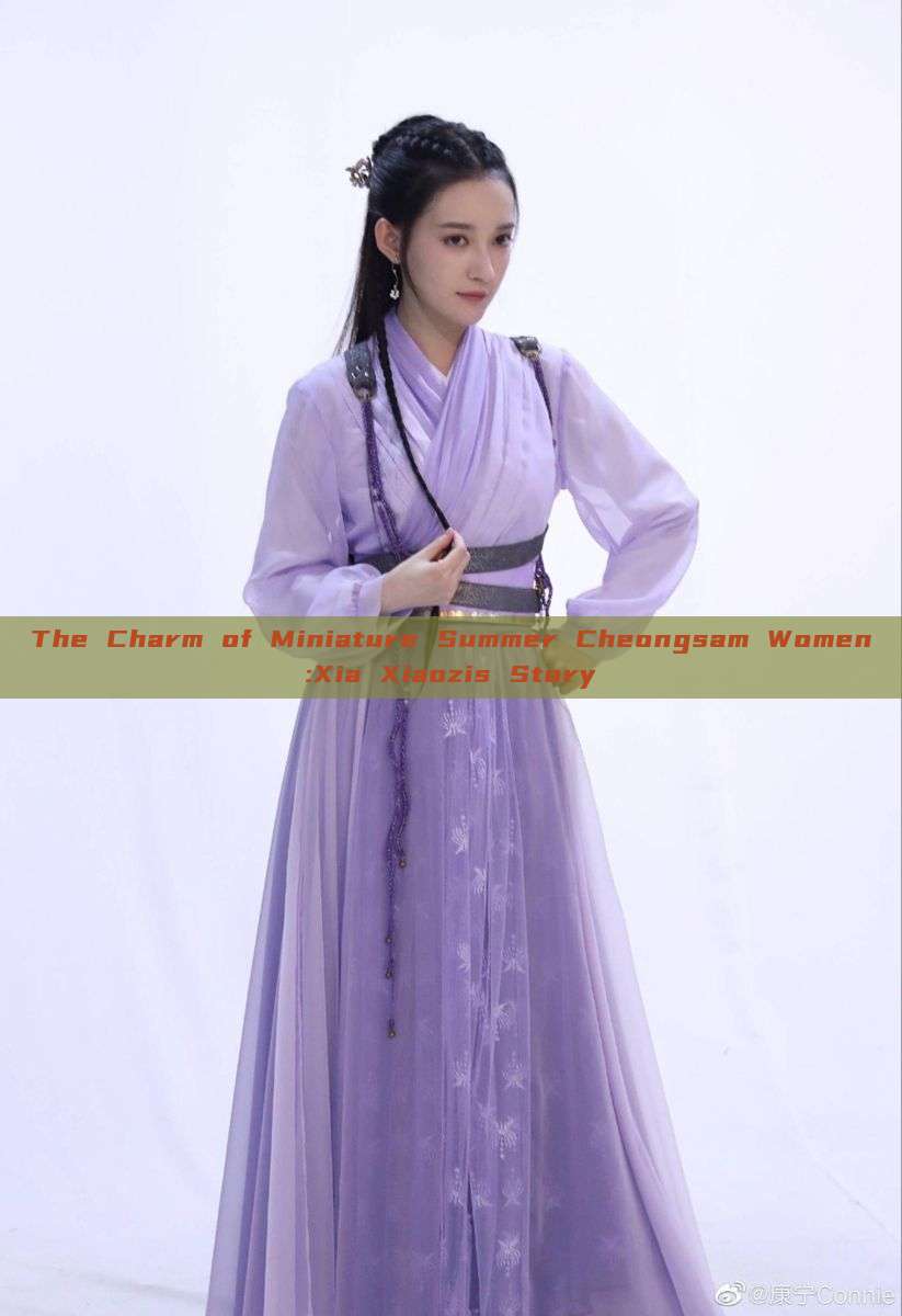 The Charm of Miniature Summer Cheongsam Women:Xia Xiaozis Story The Charm of Miniature Summer Cheongsam Women:Xia Xiaozis Story