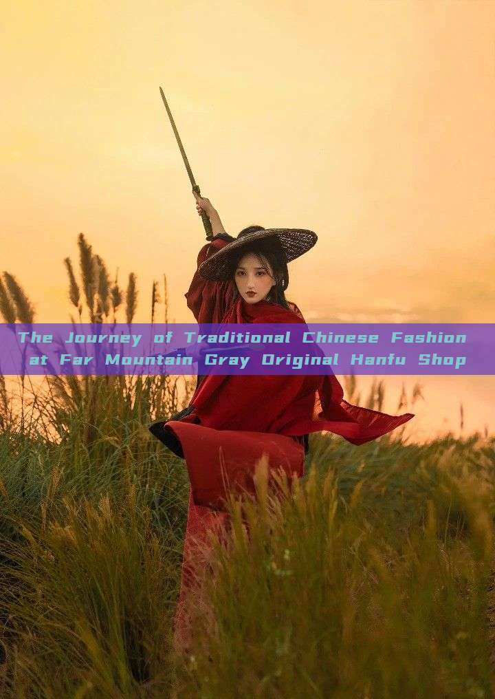 The Journey of Traditional Chinese Fashion at Far Mountain Gray Original Hanfu Shop The Journey of Traditional Chinese Fashion at Far Mountain Gray Original Hanfu Shop