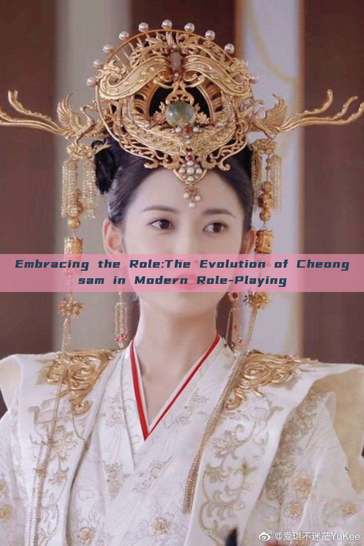 Embracing the Role:The Evolution of Cheongsam in Modern Role-Playing Embracing the Role:The Evolution of Cheongsam in Modern Role-Playing