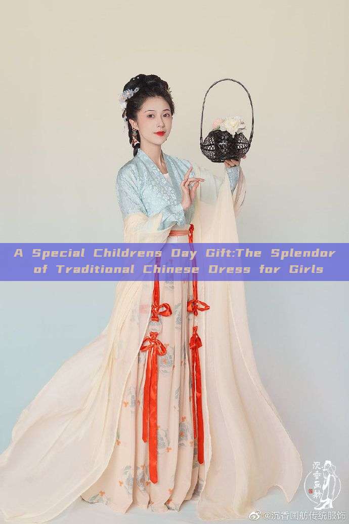 A Special Childrens Day Gift:The Splendor of Traditional Chinese Dress for Girls
