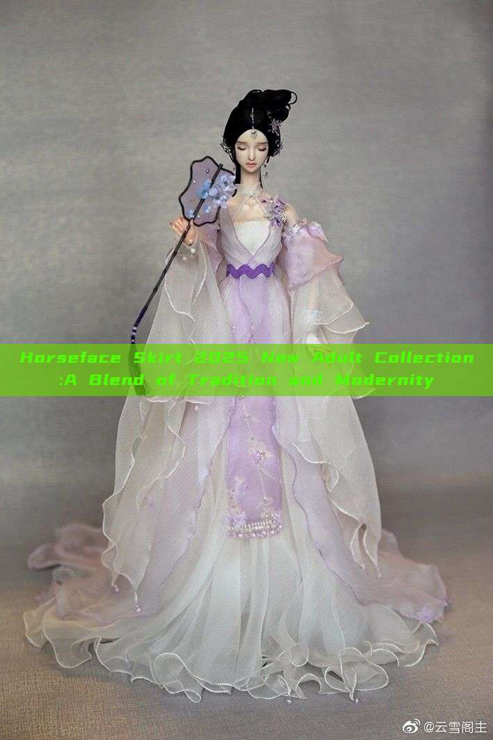 Horseface Skirt 2025 New Adult Collection:A Blend of Tradition and Modernity Horseface Skirt 2025 New Adult Collection:A Blend of Tradition and Modernity