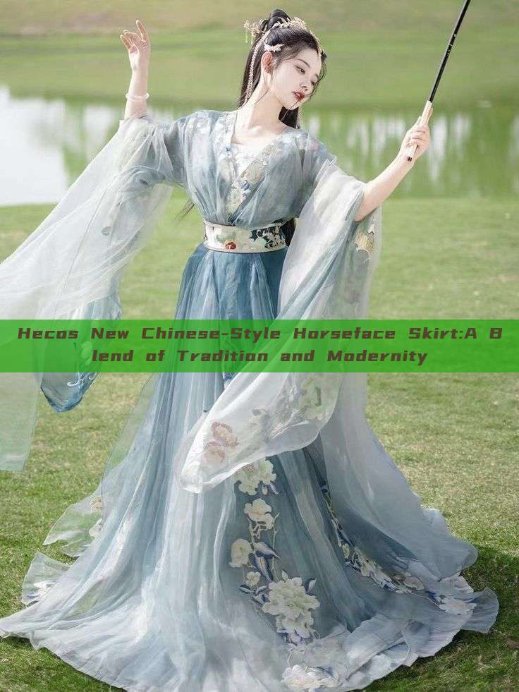 Hecos New Chinese-Style Horseface Skirt:A Blend of Tradition and Modernity Hecos New Chinese-Style Horseface Skirt:A Blend of Tradition and Modernity