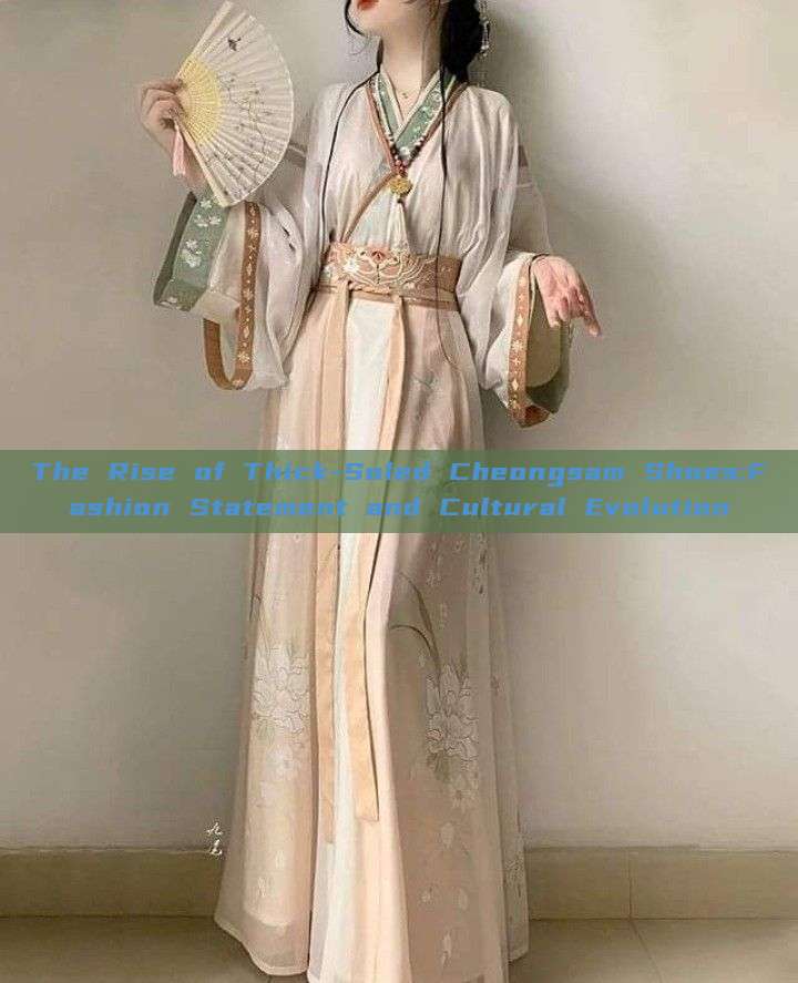 The Rise of Thick-Soled Cheongsam Shoes:Fashion Statement and Cultural Evolution The Rise of Thick-Soled Cheongsam Shoes:Fashion Statement and Cultural Evolution