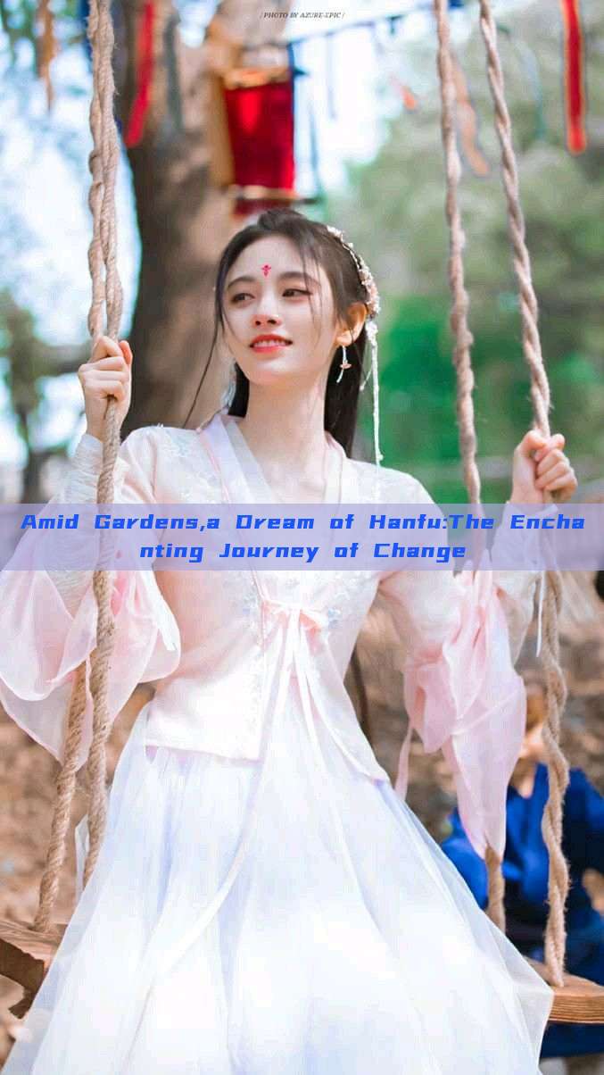 Amid Gardens,a Dream of Hanfu:The Enchanting Journey of Change Amid Gardens,a Dream of Hanfu:The Enchanting Journey of Change
