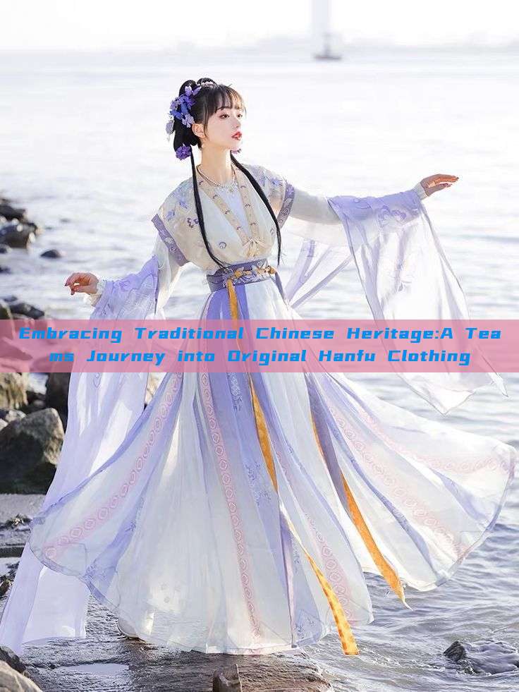 Embracing Traditional Chinese Heritage:A Teams Journey into Original Hanfu Clothing