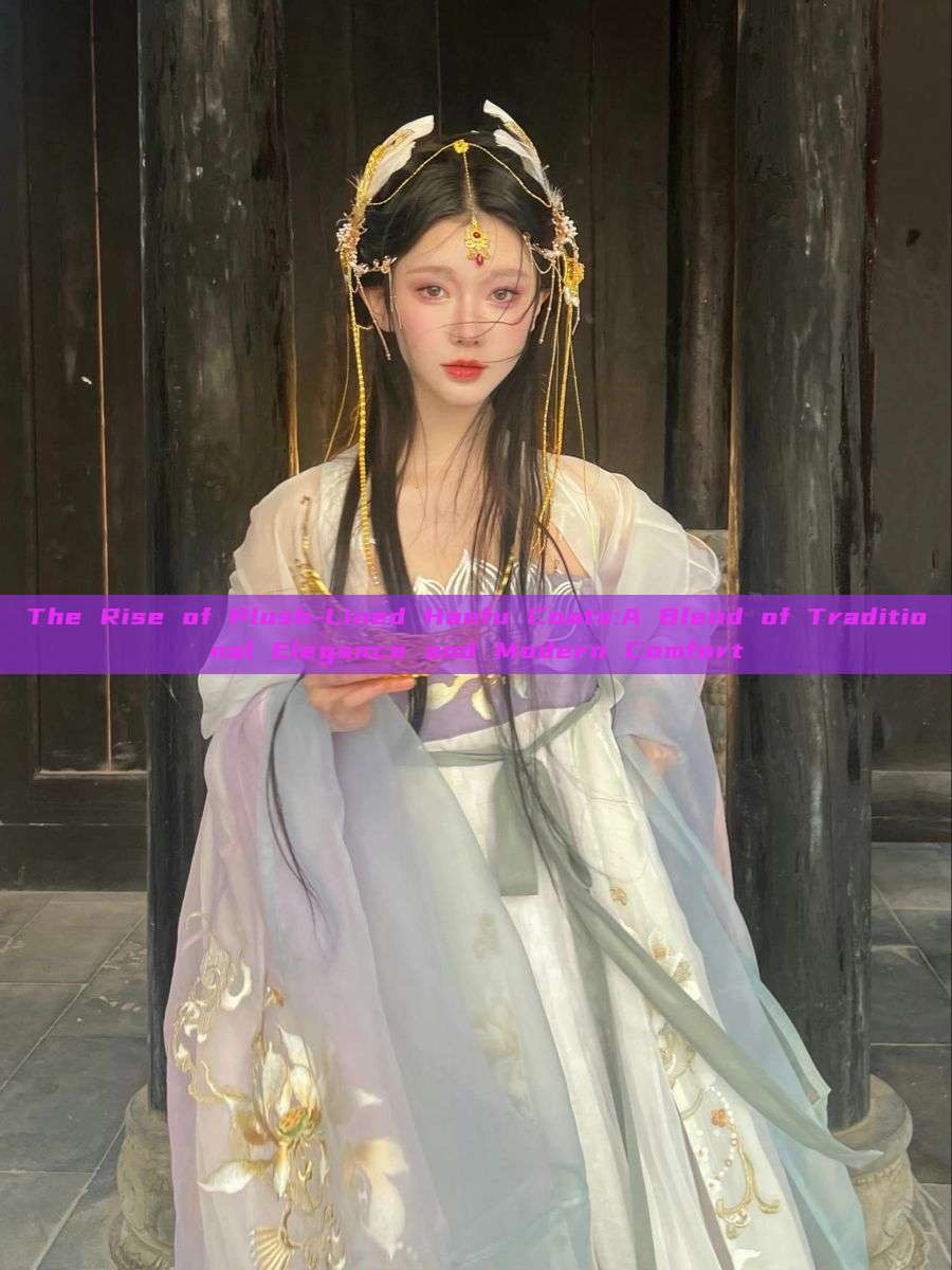 The Rise of Plush-Lined Hanfu Coats:A Blend of Traditional Elegance and Modern Comfort The Rise of Plush-Lined Hanfu Coats:A Blend of Traditional Elegance and Modern Comfort