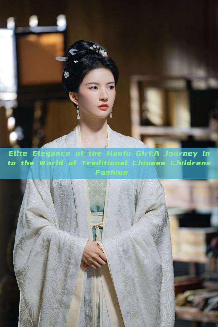 Elite Elegance of the Hanfu Girl:A Journey into the World of Traditional Chinese Childrens Fashion