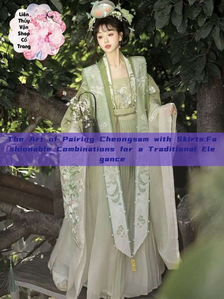 The Art of Pairing Cheongsam with Skirts:Fashionable Combinations for a Traditional Elegance