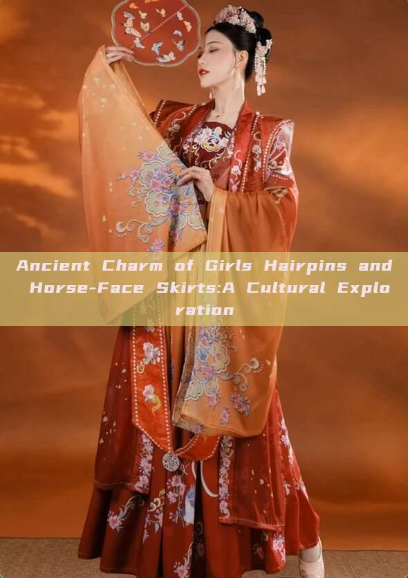 Ancient Charm of Girls Hairpins and Horse-Face Skirts:A Cultural Exploration Ancient Charm of Girls Hairpins and Horse-Face Skirts:A Cultural Exploration