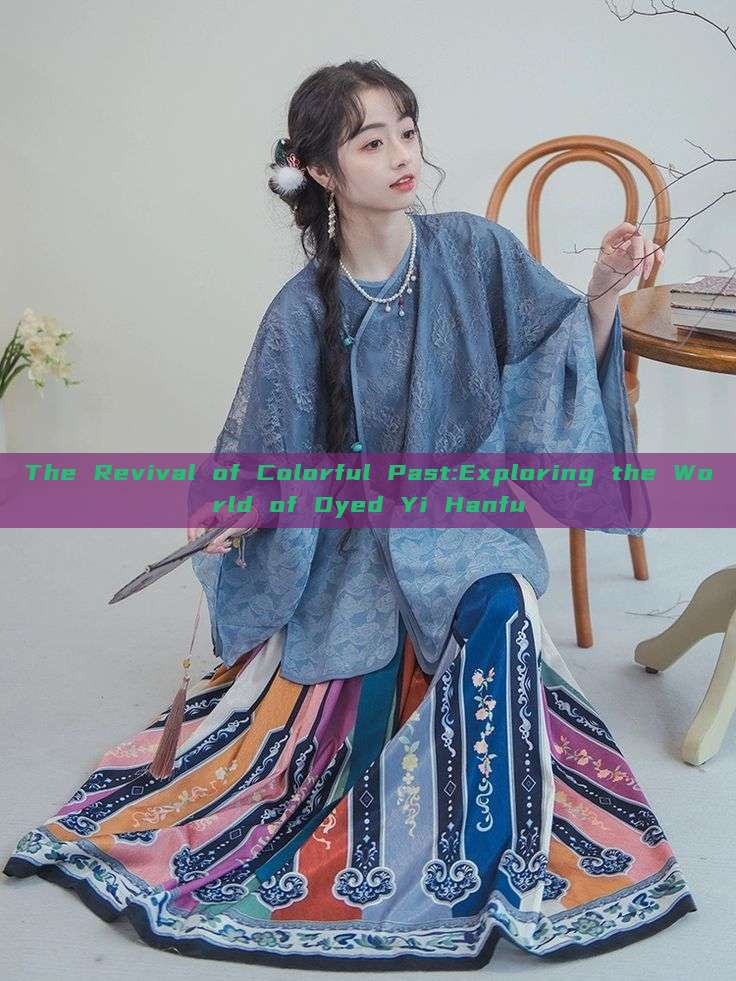 The Revival of Colorful Past:Exploring the World of Dyed Yi Hanfu The Revival of Colorful Past:Exploring the World of Dyed Yi Hanfu